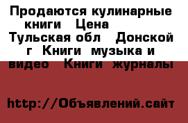 Продаются кулинарные книги › Цена ­ 1 000 - Тульская обл., Донской г. Книги, музыка и видео » Книги, журналы   